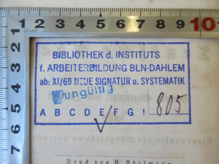 - (Institut für Arbeiterbildung Berlin-Dahlem;Bibliothek des Instituts für Arbeiterbildung Berlin-Dahlem), Stempel: Name, Signatur, Ortsangabe; 'Bibliothek d. Instituts f. Arbeiterbildung BLN-Dahlem ab: XI/69 Neue Signatur u. Systematik E 805'. 