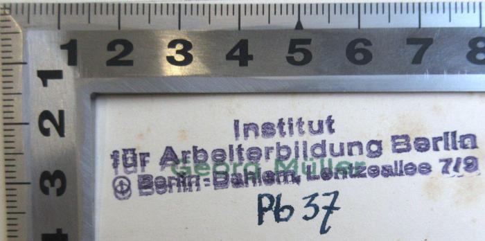 - (Institut für Arbeiterbildung Berlin-Dahlem;Bibliothek des Instituts für Arbeiterbildung Berlin-Dahlem), Stempel: Berufsangabe/Titel/Branche, Signatur, Ortsangabe; 'Institut für Arbeiterbildung Berlin 
Berlin-Dahlem, Lentzallee 7/9 Pb 37'. 