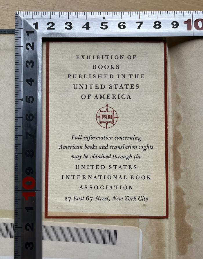 - (United States International Book Association), Etikett: Ortsangabe; 'EXHIBITION OF 
BOOKS
PUBLISHED IN THE
UNITED STATES
OF AMERICA
USIBA
Full information concerning
American books and translation rights
may be obtained through the
UNITED STATES
INTERNATIONAL BOOK
ASSOCIATION
27 East 67 Street, New York City'.  (Prototyp)