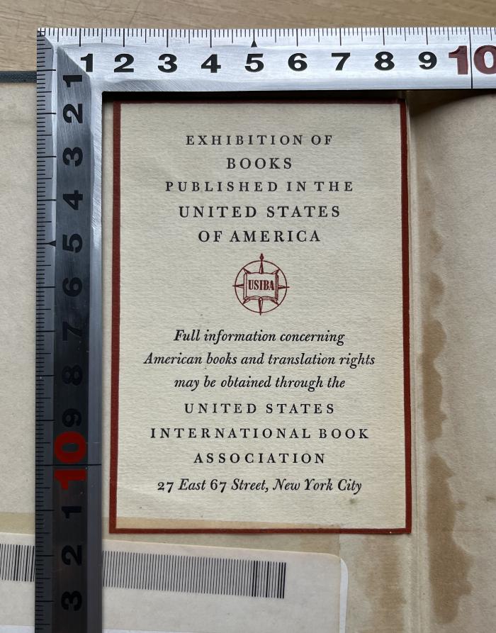 - (United States International Book Association), Etikett: Ortsangabe; 'EXHIBITION OF 
BOOKS
PUBLISHED IN THE
UNITED STATES
OF AMERICA
USIBA
Full information concerning
American books and translation rights
may be obtained through the
UNITED STATES
INTERNATIONAL BOOK
ASSOCIATION
27 East 67 Street, New York City'.  (Prototyp)