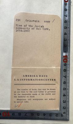 - (Amerika-Haus Marburg), Papier: Autor, Signatur, Ortsangabe; '296, Grinstein copy/
Rise of the Jewish
community of New York,
1654-1860

AMERIKA-HAUS
U.S. INFORMATION CENTER
The number of books that may be drawn
at one time by the card holder is governed
by the reasonable needs of the reader and
the material on hand.
Magazines and newspapers are subject
to special rules.'. 