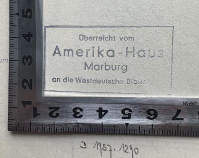 - (Amerika-Haus Marburg), Stempel: Ortsangabe, Besitzwechsel; 'Überreicht vom
Amerika-Haus
Marburg
an die Westdeutsche Biblio[thek]'.  (Prototyp)