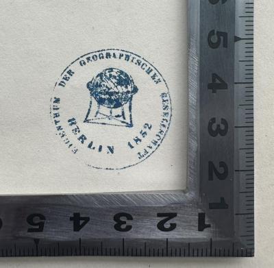- (Gesellschaft für Erdkunde zu Berlin), Stempel: Name, Berufsangabe/Titel/Branche, Ortsangabe, Abbildung; 'Eigentum der geographischen Gesellschaft 1828 Berlin'.  (Prototyp)