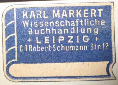 - (Karl Markert Wissenschaftliche Buchhandlung), Etikett: Buchhändler, Ortsangabe; 'Karl Markert
Wissenschaftliche Buchhandlung
+ Leipzig +
C1 Robert-Schuhmann Str. 12'.  (Prototyp)