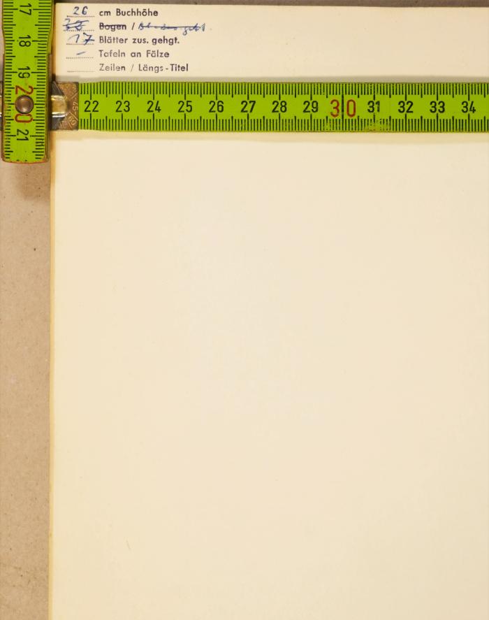 - (Relius), Stempel: Buchbinder; '[...] cm Buchhöhe
[...] Bogen /
[...] Blätter zus. gehgt.
[...] Tafeln an Fälze
[...] Zeilen / Längs-Titel'.  (Prototyp)