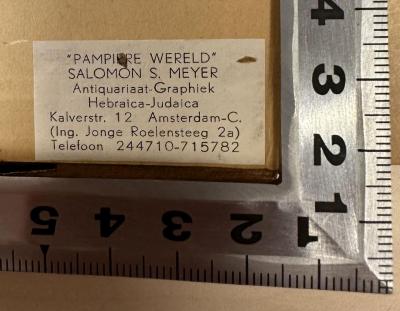 - (Pampiere Wereld), Etikett: Ortsangabe, Name; '"Pampiere Wereld"
SALOMON S. MEYER
Antiquariaat - Graphiek
Hebraica - Judaica
Kalverstr. 12 Amsterdam-C.
(Ing. Jonge Roelensteeg 2a)
Telefoon 2447 10-715782'.  (Prototyp)