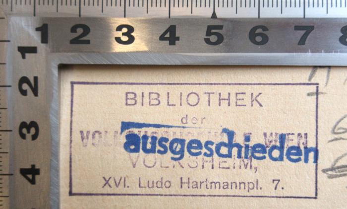 - (Volksheim-Bibliothek Wien), Stempel: Berufsangabe/Titel/Branche, Ortsangabe; 'Bibliothek der Volkshochschule Wien, Volksheim, XVI. Ludo Hartmannpl. 7.'.  (Prototyp)