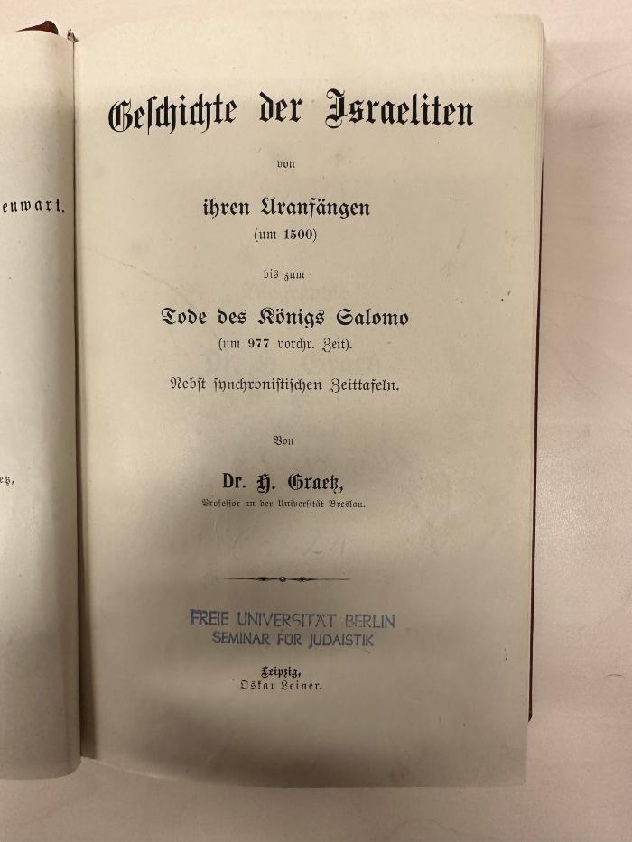 BD 1220 G735-1 : Geschichte der Juden. 1, Geschichte der Israeliten von ihren Uranfängen (um 1500) bis zum Tode des Königs Salomo (um 977 vorchristlicher Zeit) : nebst synchronistischen Zeittafeln (1873)