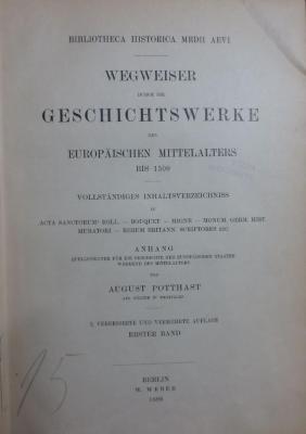 I;I 1796;1796 b 1;b 2 2.Ex.: Wegweiser durch die Geschichtswerke des europäischen Mittelalters bis 1500 : vollständiges Inhaltsverzeichnis zu "Acta Sanctorum" Boll., Bouquet, Migne, Monum. Germ. Hist., Muratori, Rerum Britann. Scriptores etc. Anhang Quellenkunde für die Geschichte der europäischen Staaten während des Mittelalters (1896)