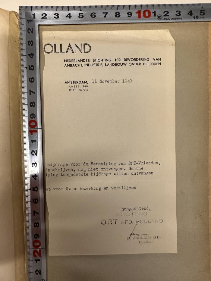 -, Etikett: Ortsangabe, Datum, Name; '[H]OLLAND
NEDERLANDSE STICHTING TER BEVORDERING VAN 
AMBACHT, INDUSTRIE, LANDBOUW ONDER DE JODEN

AMSTERDAM, 11 November 1949
AMSTEL 240
TELEF. 39384

[XX] bijdrage voor de Vereinigung van ORT-Vrienden, 
[XX] inschrijven, nog niet ontvangen. Gaarne
[XX] iging toegedachte bijdrage willen ontvangen

[XX] at voor Uw Medenwerking en verblijven

hoogachtend,
STICHTING ORT AFD. HOLLAND

M. ARONSON M D
Directeur.'