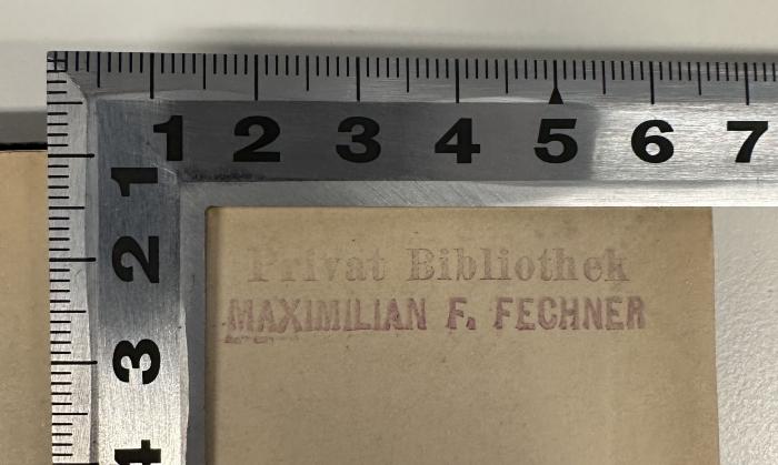 - (Fechner, Maximilian F.), Stempel: Name; 'Privat Bibliothek
MAXIMILIAN F. FECHNER'.  (Prototyp)