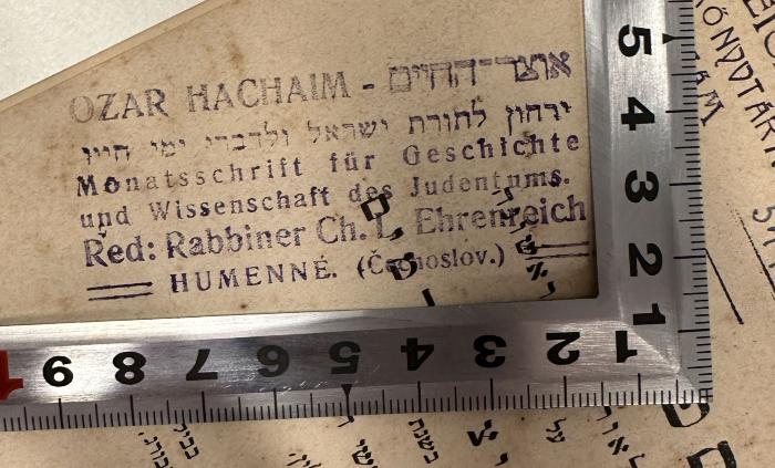 - (Ehrenreich, Chaim Jehuda), Stempel: Name, Ortsangabe, Berufsangabe/Titel/Branche; 'OZAR HACHAIM - אוצר־החיים
ירחון לתורת ישראל ולדברי יטי הייו
Monatsschrift für Geschichte
und Wissenschaft des Judentums
Red: Rabbiner Ch. L. Ehrenreich
HUMENNÉ (Čachoslov.)'. 