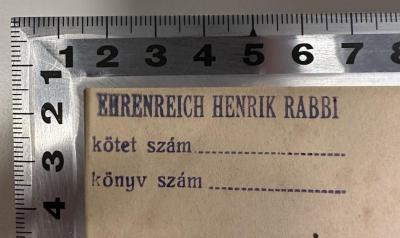 - (Ehrenreich, Chaim Jehuda), Stempel: Name, Berufsangabe/Titel/Branche; 'EHRENREICH HENRIK RABBI
kötet szám
könyv szám'. 