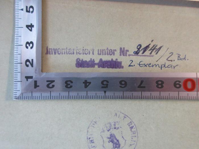 - (Stadtarchiv Berlin), Stempel: Inventar-/ Zugangsnummer; 'Inventarisiert unter Nr. 2141/2 Bd.
Stadt-Archiv. 2. Exemplar'. 