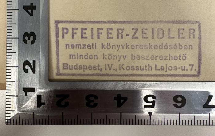 - (Pfeifer-Zeidler Buchhandlung), Stempel: Name, Ortsangabe, Buchhändler; 'PFEIFER-ZEIDLER
nemzeti könyvkereskedésében
minden könyv beszerezheto
Budapest, IV., Kossuth Lajos - u.7.'.  (Prototyp)