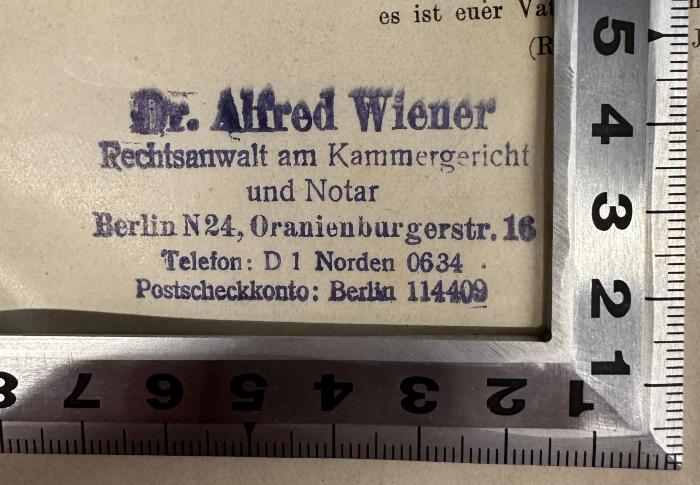 - (Wiener, Dr. Alfred), Stempel: Name, Berufsangabe/Titel/Branche, Ortsangabe; 'Dr. Alfred Wiener
Rechtsanwalt am Kammergericht
und Notar
Berlin N24, Oranienburgerstr. 16
Telefon: D 1 Norden 06634
Postschekkonto: Berlin 114409'. 