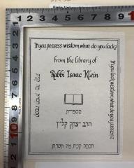 - (Klein, Isaac), Etikett: Name, Exlibris; 'אם יש לך חוכמה, מה חסר לך? אם חסרה לך חוכמה, מה אתה עובר? מספרייתו של רבי יצחק קליין
If you possess wisdom, what do you lack? 
If you lack wisdom, what do you possess? 
from the library of 
Rabbi Isaac Klein'.  (Prototyp)