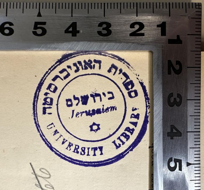 - (University Library Jerusalem), Stempel: Ortsangabe; 'ספרית האוניברסיטה
University Library
בירושלם
Jerusalem'.  (Prototyp)