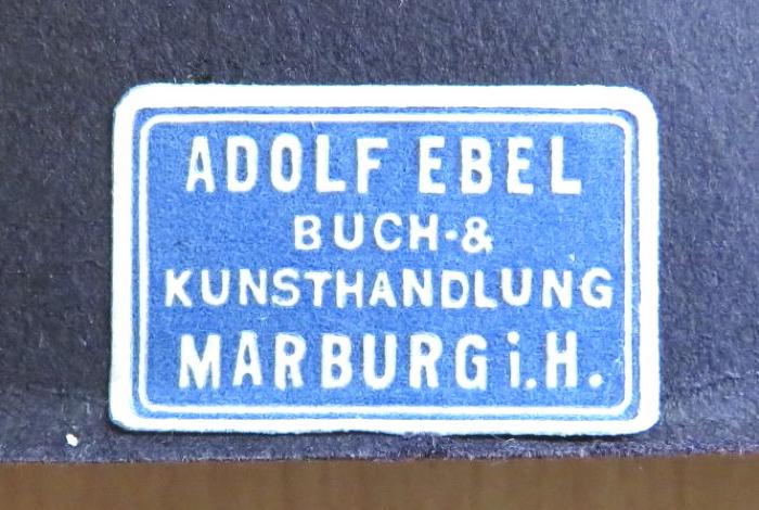 - (Adolf Ebel Buch- & Kunsthandlung), Etikett: Name, Berufsangabe/Titel/Branche, Ortsangabe; 'Adolf Ebel / Buch- & / Kunsthandlung / Marburg i. H.'. 