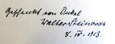 - (Steinvorth[?], Walter), Von Hand: Name, Datum; 'geschenkt von Onkel / Walter Steinvorth / 8. IV. 1913.'. 