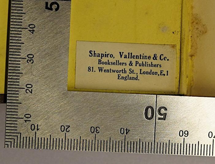 - (Shapiro, Vallentine & Co. Buchhändler), Etikett: Buchhändler, Ortsangabe; 'Shapiro, Vallentine & Co.
Bookseller & Publishers
81. Wentworth St., London, E.1
England.'.  (Prototyp)