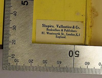 - (Shapiro, Vallentine & Co. Buchhändler), Etikett: Buchhändler, Ortsangabe; 'Shapiro, Vallentine & Co.
Bookseller & Publishers
81. Wentworth St., London, E.1
England.'.  (Prototyp)