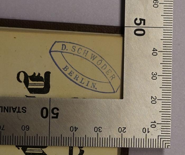 - (Schwöder, D.), Stempel: Name, Ortsangabe; 'D. Schwöder
Berlin.'.  (Prototyp)