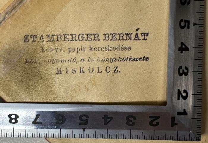 - (Stamberger Bernát), Stempel: Ortsangabe; 'STAMBERGER BERNÁT
könyv, papir kereskedése
[XX]
MISKOLCZ.'.  (Prototyp)