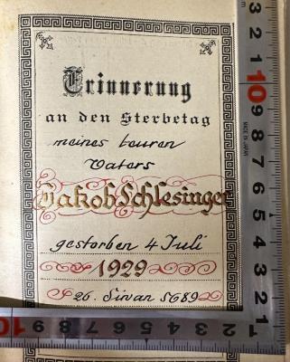 - (Schlesinger, Jakob), Von Hand: Name, Datum; 'Erinnerung an den Sterbetag
meines teuren Vaters
Jakob Schlesinger
gestorben 4 Juli
1929
26. Sirvan 5689'. 