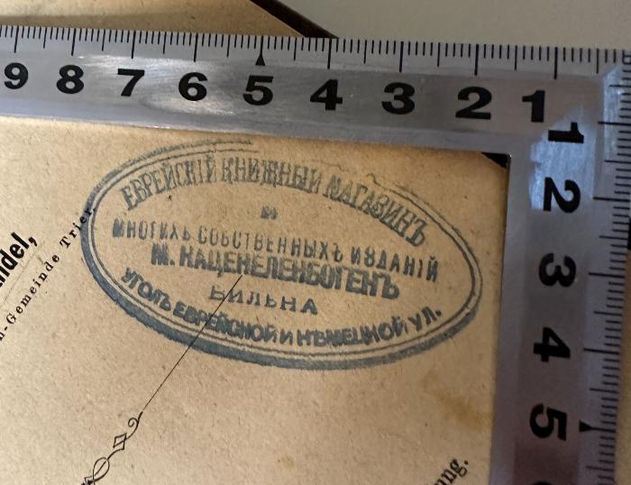 - (Buchladen M. Kacenelenbogen), Stempel: Buchhändler, Name, Ortsangabe; 'Еврейский книжный магазинъ
многихъ собственныхъ изданій
М. Каценеленбогенъ
Вильна
Уголъ Еврейской и Нѣмецкой ул. '. 