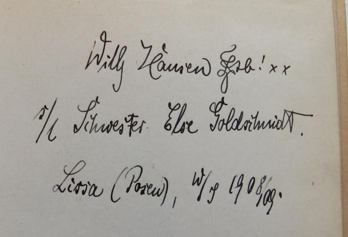 - (Kreuzer, Else geb. Goldschmidt;Hausen, Willy), Von Hand: Widmung, Name, Datum; 'Willy Hausen [?]sb! xx
s/l Schwester Else Goldschmidt.
Lissa (Posen), W/J 1908/09.'. 