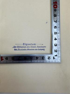 - (Bibliothek des Theologischen Seminars, Ev.-Luth. Mission zu Leipzig), Stempel: Berufsangabe/Titel/Branche, Ortsangabe; 'Eigentum
Bibliothek des Theolog. Seminars
Ev.-Luth. Mission zu Leipzig'. 