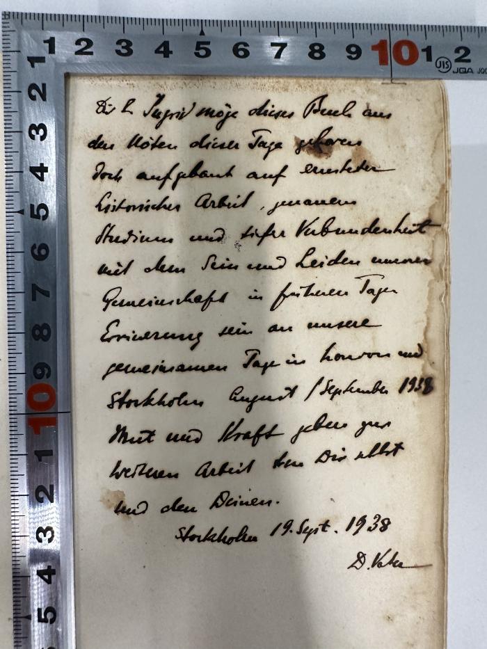 -, Von Hand: Widmung, Name, Datum, Ortsangabe; 'Dir l. Ingrid möge dieses Buch aus den Nöten dieser Tage geboren doch aufgebaut auf [xxxxx] historischen Arbeit, genauer Studium und tiefer Verbundenheit mit dem Sein und Leiden unserer Gemeinschaft in früheren Tagen Erinnerung sein an unsere gemeinsamen Tagen in London und Stockholm August/September 1938 Mut und Kraft geben zur weiteren Arbeit mit Dir selbst und den Deinen. Stockholm 19. Spt. 1938 D. Vater'