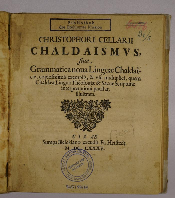 Rara M 2808 : Christophori Cellarii Chaldaismus, siue Grammatica noua Linguae Chaldaicae : copiosissimis exemplis, & vsu multiplici, quem Chaldaea Lingua Theologiae 
& Sacrae Scripturae interpretationi praestat, illustrata. (1685)