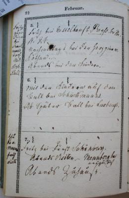  Taschenbuch für Das Geschäftsleben auf das Jahr 183...;- (Schuckmann, Kaspar Friedrich von;Nesselhauf, [?];Lusburg, [?];Schönburg, [?] Fürst), Von Hand: Name, Ortsangabe; '5. Früh bei Nesselhauf i [...]str. N. 24
Nachmittags bei der [...]
Abends bei den Kindern. 
6. Mit den Kindern auf dem Ball bei Schuckmanns.
Später Ball bei Lusburgs.
Fritz [...] Diner bei [...] dorf. Abd. Brln. Ball.
7. Fritz bei Fürst Schönburg.
Abends Visiten. [...]
Abends Zuhause.'. 