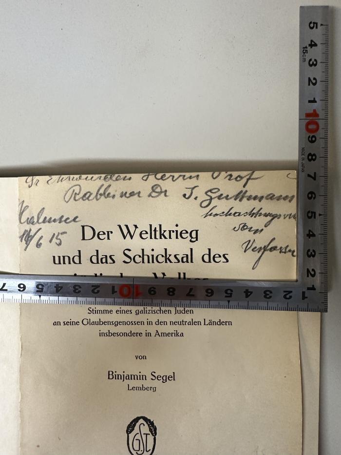- (Segel, Binjamin Wolf), Von Hand: Widmung, Berufsangabe/Titel/Branche, Ortsangabe; 'Sn. Ehrwürden Hern Prof. Rabbiner Dr. J. Guttmann, hochachtungsvoll vom Verfasser Halensee 14/6 15'. 