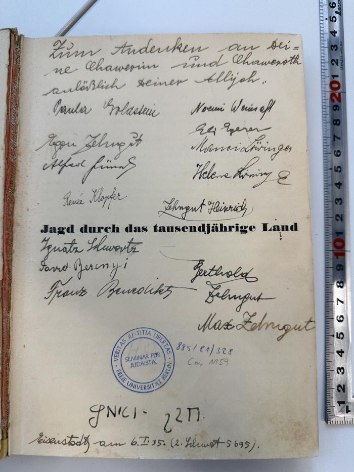 -,  Widmung, Name, Datum, Ortsangabe'Zum Andenken an Deine Chawerim und Chaweroth anläßlich Deiner Allijah.
Paula Goldstein / Noemi Weinsaft / Egon Zehngut / Eli Egerer / Alfred (xxxx) / Marion Lüringer / Helene Lüringer / Renée Klopfer / Zehngut Herinrich / Ignatz Schwartz / David Berengi / Franz Beweolikz / Berthold Zehngut / Max Zehngut
חזק-ואמץ
Eisenstadt am 6.I.35. (2. Schwat 5695).'