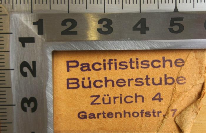 - (Pacifistische Bücherstube), Stempel: Inventar-/ Zugangsnummer; 'Pacifistische Bücherstube
Zürich 4
Gartenhofstr. 7'.  (Prototyp)