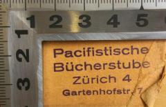 - (Pacifistische Bücherstube), Stempel: Inventar-/ Zugangsnummer; 'Pacifistische Bücherstube
Zürich 4
Gartenhofstr. 7'.  (Prototyp)