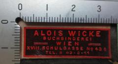 - (Alois Wicke (Wien)), Etikett: Buchbinder; 'Alois Wicke
Buchbinderei
Wien
XVIII. Schulgasse No 43 A
Tel. B 43-2-11'.  (Prototyp)
