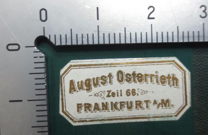 III 9326 3. Ex.: Goethe-Forschungen (1879);- (Druckerei August Osterrieth), Etikett: Buchhändler; 'August Osterrieth
Zeil 66,
Frankfurt a/M.'.  (Prototyp)