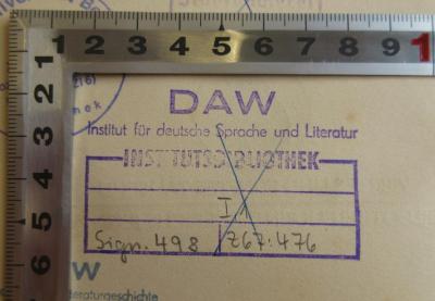 - (Institut für deutsche Sprache und Literatur der Deutschen Akademie der Wissenschaften), Stempel: Ortsangabe, Signatur; 'DAW
Institut für deutsche Sprache und Literatur
Institutsbibliothel
I,1
Sign. 498 Z67:476'.  (Prototyp)