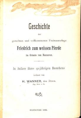 J 3985 : Geschichte der gerechten und vollkommenen Freimaurerloge Friedrich zum weissen Pferde im Oriente von Hannover. (1896)