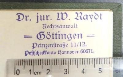 - (Raydt, W.), Stempel: Name, Berufsangabe/Titel/Branche, Ortsangabe; 'Dr. jur. W. Raydt / Rechtsanwalt / Göttingen / Prinzenstraße 11/12 / Postscheckkonto Hannover 60671.'. 