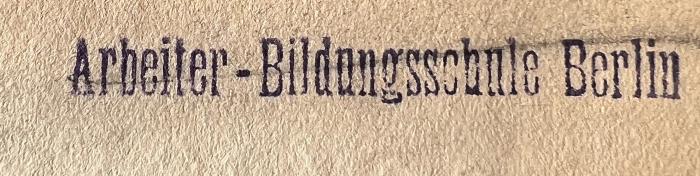 - (Arbeiter-Bildungsschule Berlin), Stempel: Name; 'Arbeiter-Bildungsschule Berlin'.  (Prototyp)