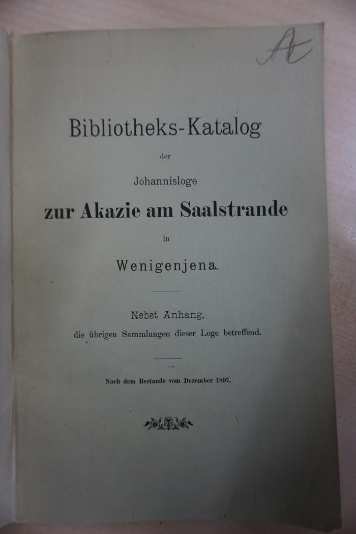 1935 A 2069 : Bibliotheks-Katalog der Johannisloge zur Akazie am Saalstrande in Wenigenjena : Nebst Anh., die übrigen Sammlgen dieser Loge betr. (1897)
