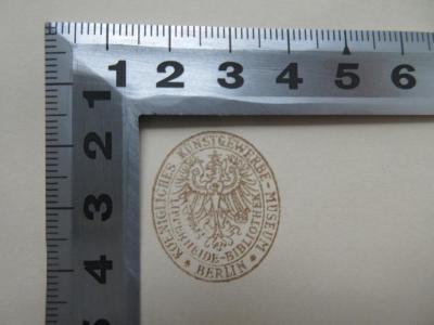 - (Lipperheideschen Kostümbibliothek;Königliches Kunstgewerbe-Museum Berlin), Stempel: Name, Ortsangabe; 'Königliches Kunstgewerbe-Museum Berlin
Lipperheide-Bibliothek'.  (Prototyp)
