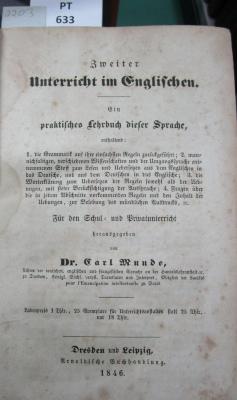  Zweiter Unterricht im Englischen : Ein praktisches Lehrbuch dieser Sprache, enthaltend: 1. die Grammatik auf ihre einfachsten Regeln zurückgeführt; 2. mannichfaltigen verschiedenen Wissenschaften und der Umgangssprache entnommenen Stoff zum Lesen und Uebersetzen aus dem Englischen in das Deutsche, und aus dem Deutschen in das Englische; 3. die Worterklärung der Aussprache; 4. Fragen über die in jedem Abschnitte vorkommenden Regeln und den Inhalt der Übungen, zur Belebung des mündlichen Ausdrucks; für den Schul- und Privatunterricht, ⁊c (1846)