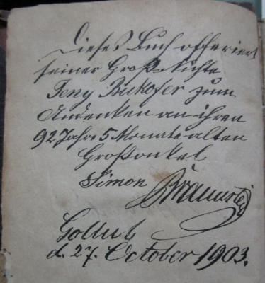 Rosina : Geschichte eines Landmädchens (1849);- (Bukofzer, Jeny;Braunstein[?], Simon), Von Hand: Widmung, Name, Datum, Ortsangabe; 'Dieses Buch offeriert seiner Großnichte Jeny Bukofzer zum Andenken an ihren 92 Jahre 5 Monate alten Großonkel Simon Braunstein
Go[....] d. 27. October 1903.'. 