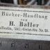 - (Bücher-Handlung von H. Baller (Berlin)), Etikett: Buchhändler, Name, Ortsangabe; 'Bücher-Handlung von H. Baller in Berlin, Heil.-Geist-Str. Nr. 21'. 